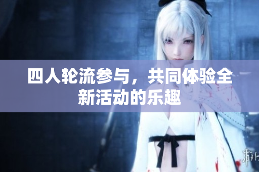 四人轮流参与，共同体验全新活动的乐趣