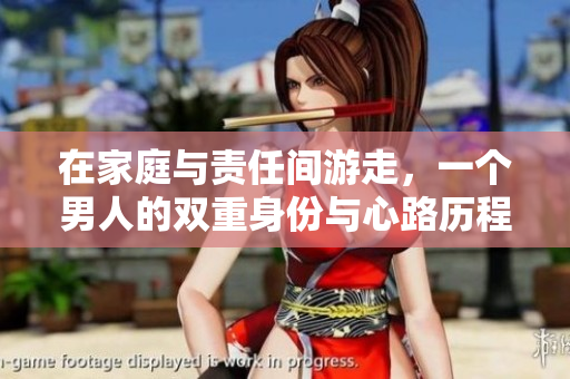 在家庭与责任间游走，一个男人的双重身份与心路历程