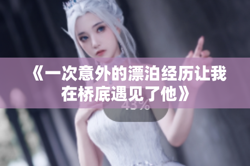 《一次意外的漂泊经历让我在桥底遇见了他》