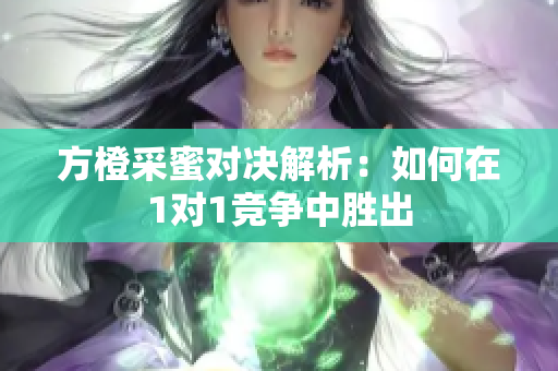 方橙采蜜对决解析：如何在1对1竞争中胜出