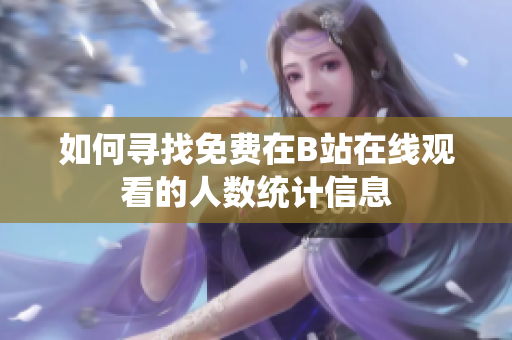 如何寻找免费在B站在线观看的人数统计信息