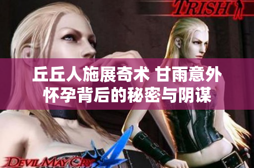 丘丘人施展奇术 甘雨意外怀孕背后的秘密与阴谋