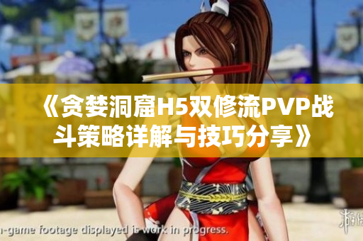 《贪婪洞窟H5双修流PVP战斗策略详解与技巧分享》