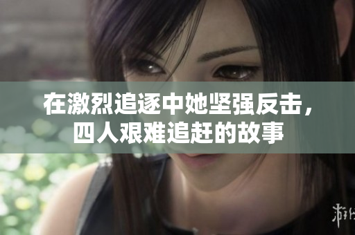 在激烈追逐中她坚强反击，四人艰难追赶的故事