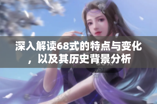 深入解读68式的特点与变化，以及其历史背景分析