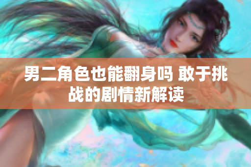 男二角色也能翻身吗 敢于挑战的剧情新解读