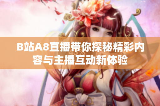 B站A8直播带你探秘精彩内容与主播互动新体验