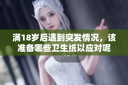 满18岁后遇到突发情况，该准备哪些卫生纸以应对呢
