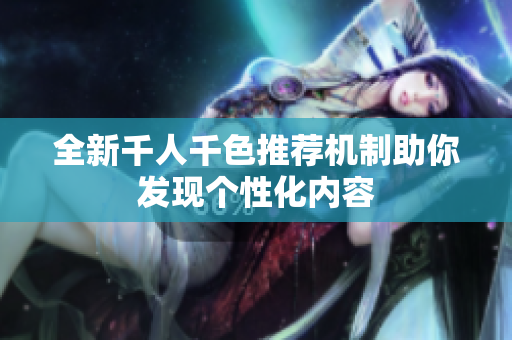 全新千人千色推荐机制助你发现个性化内容