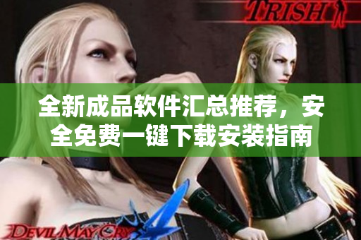 全新成品软件汇总推荐，安全免费一键下载安装指南