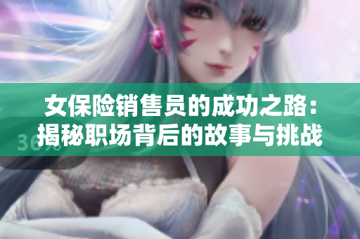 女保险销售员的成功之路：揭秘职场背后的故事与挑战