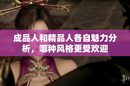 成品人和精品人各自魅力分析，哪种风格更受欢迎