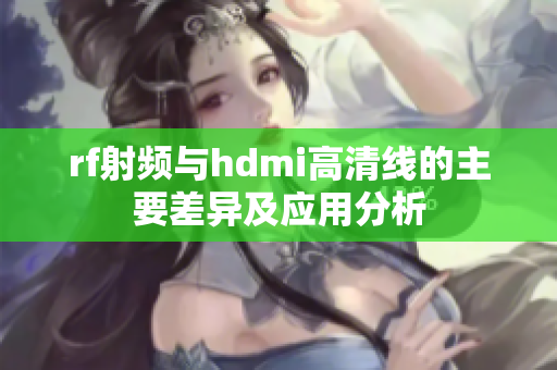 rf射频与hdmi高清线的主要差异及应用分析