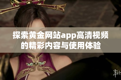 探索黄金网站app高清视频的精彩内容与使用体验
