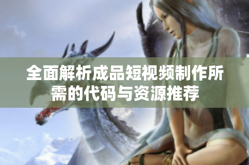 全面解析成品短视频制作所需的代码与资源推荐
