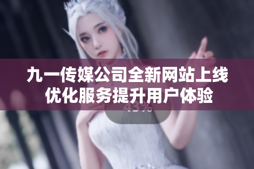 九一传媒公司全新网站上线 优化服务提升用户体验