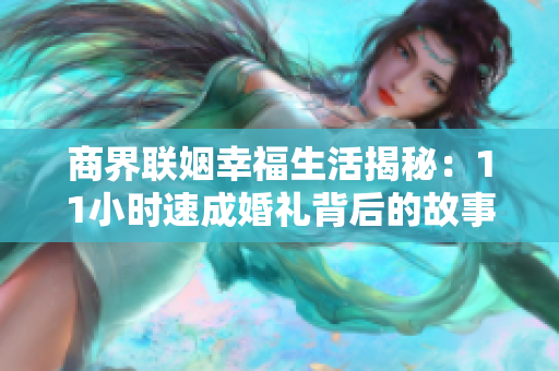 商界联姻幸福生活揭秘：11小时速成婚礼背后的故事
