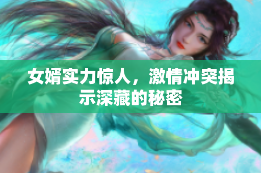 女婿实力惊人，激情冲突揭示深藏的秘密