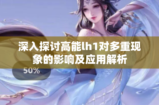 深入探讨高能lh1对多重现象的影响及应用解析