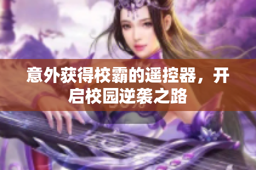 意外获得校霸的遥控器，开启校园逆袭之路