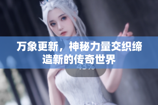 万象更新，神秘力量交织缔造新的传奇世界