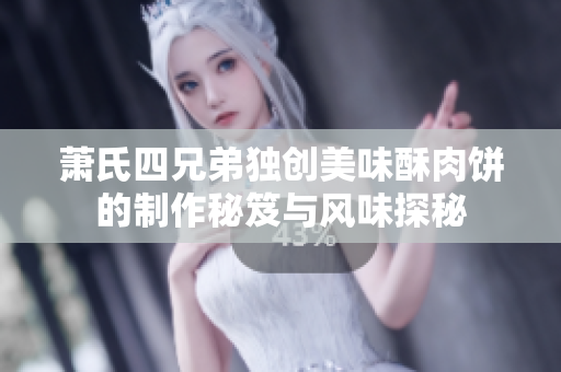 萧氏四兄弟独创美味酥肉饼的制作秘笈与风味探秘