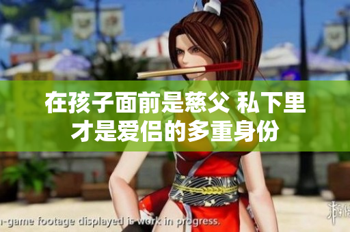 在孩子面前是慈父 私下里才是爱侣的多重身份