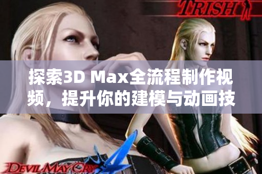 探索3D Max全流程制作视频，提升你的建模与动画技能
