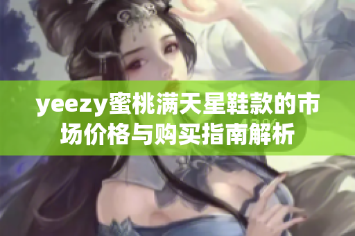 yeezy蜜桃满天星鞋款的市场价格与购买指南解析