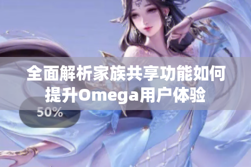 全面解析家族共享功能如何提升Omega用户体验