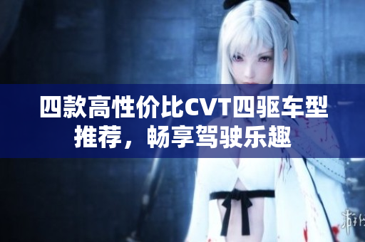 四款高性价比CVT四驱车型推荐，畅享驾驶乐趣
