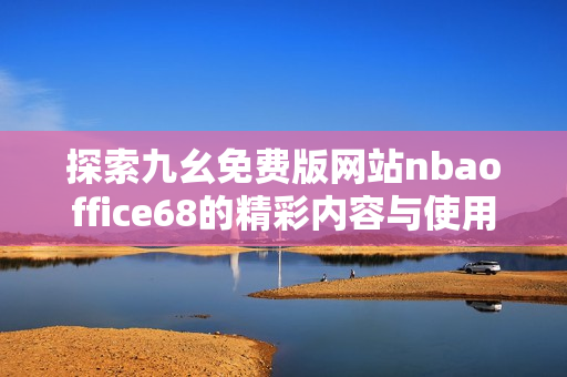 探索九幺免费版网站nbaoffice68的精彩内容与使用指南