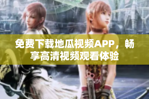 免费下载地瓜视频APP，畅享高清视频观看体验