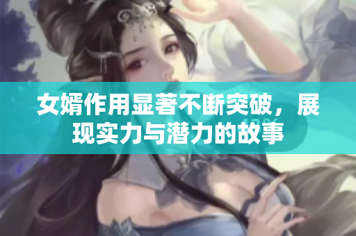女婿作用显著不断突破，展现实力与潜力的故事