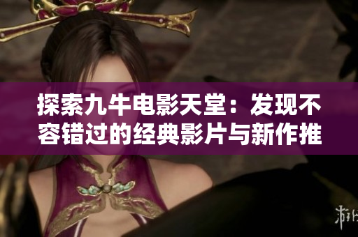 探索九牛电影天堂：发现不容错过的经典影片与新作推荐