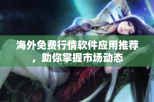 海外免费行情软件应用推荐，助你掌握市场动态