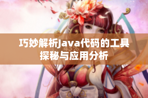 巧妙解析Java代码的工具探秘与应用分析