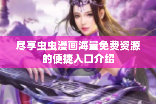 尽享虫虫漫画海量免费资源的便捷入口介绍