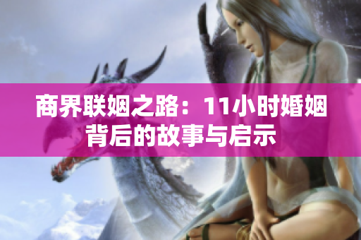 商界联姻之路：11小时婚姻背后的故事与启示