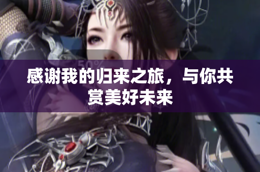感谢我的归来之旅，与你共赏美好未来