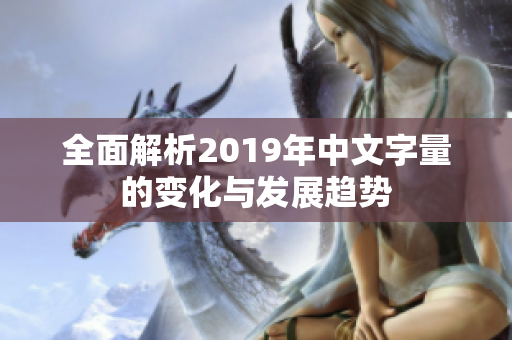 全面解析2019年中文字量的变化与发展趋势