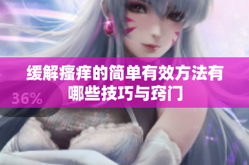 缓解瘙痒的简单有效方法有哪些技巧与窍门