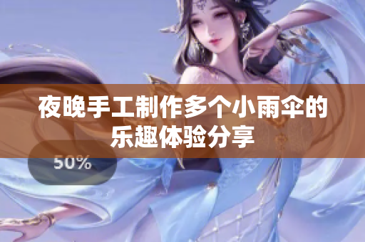 夜晚手工制作多个小雨伞的乐趣体验分享