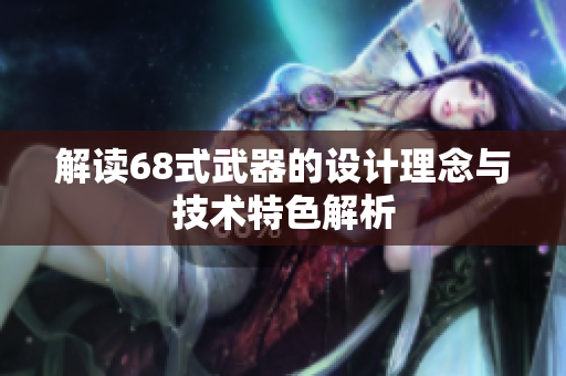 解读68式武器的设计理念与技术特色解析