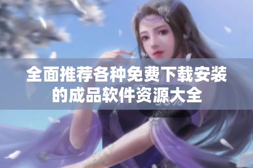 全面推荐各种免费下载安装的成品软件资源大全