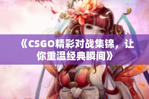 《CSGO精彩对战集锦，让你重温经典瞬间》