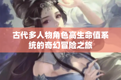 古代多人物角色高生命值系统的奇幻冒险之旅