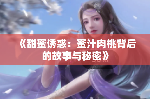 《甜蜜诱惑：蜜汁肉桃背后的故事与秘密》