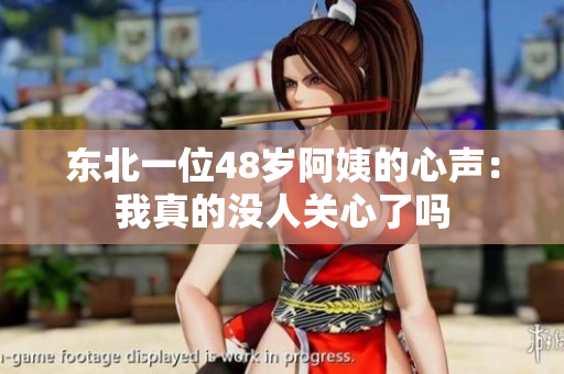 东北一位48岁阿姨的心声：我真的没人关心了吗