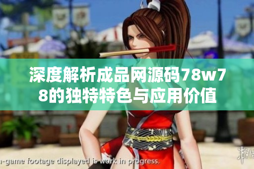 深度解析成品网源码78w78的独特特色与应用价值